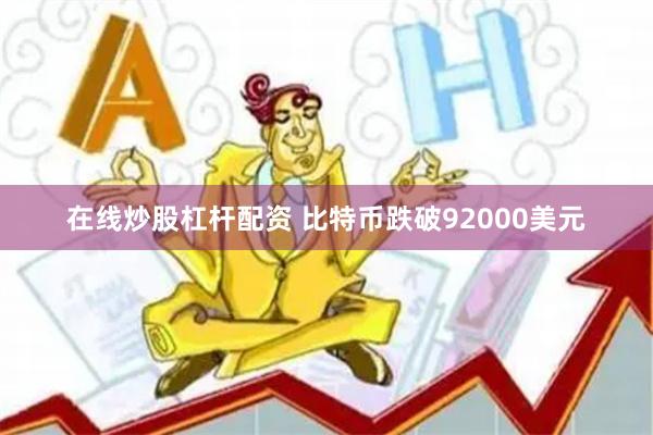在线炒股杠杆配资 比特币跌破92000美元