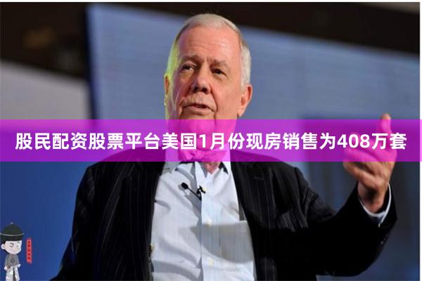 股民配资股票平台美国1月份现房销售为408万套