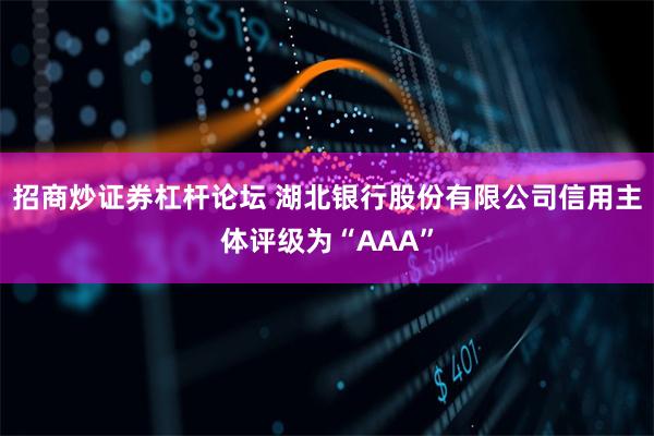 招商炒证券杠杆论坛 湖北银行股份有限公司信用主体评级为“AAA”