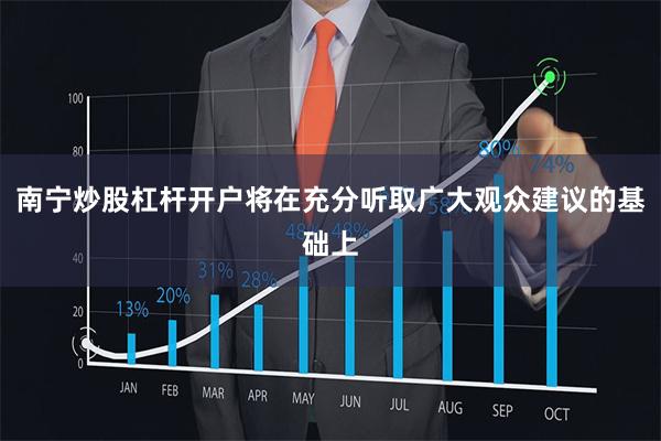 南宁炒股杠杆开户将在充分听取广大观众建议的基础上