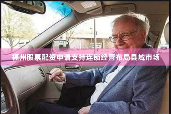 福州股票配资申请支持连锁经营布局县域市场