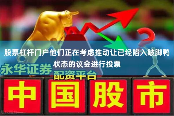 股票杠杆门户他们正在考虑推动让已经陷入跛脚鸭状态的议会进行投票