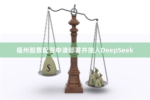 福州股票配资申请部署并接入DeepSeek