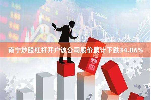 南宁炒股杠杆开户该公司股价累计下跌34.86%