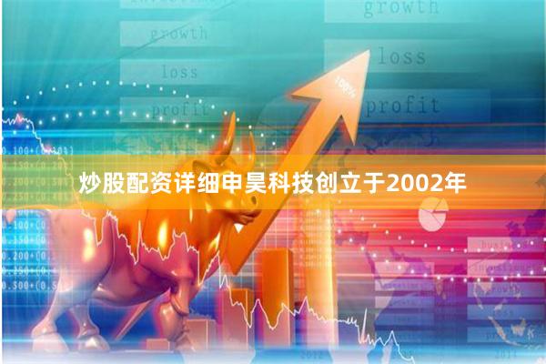 炒股配资详细申昊科技创立于2002年