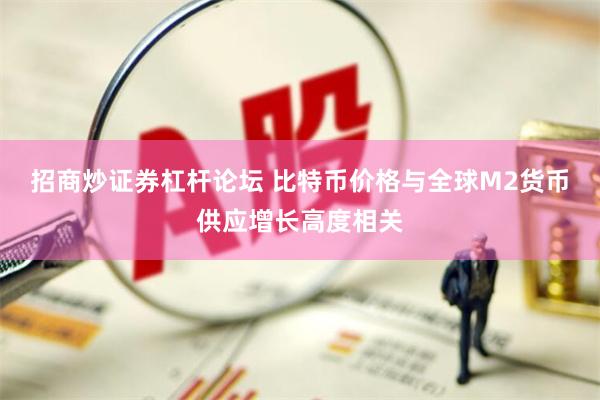 招商炒证券杠杆论坛 比特币价格与全球M2货币供应增长高度相关