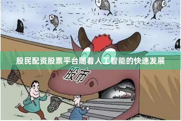 股民配资股票平台随着人工智能的快速发展