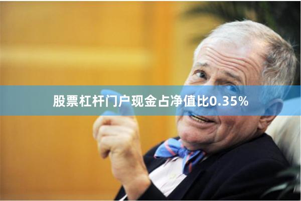 股票杠杆门户现金占净值比0.35%