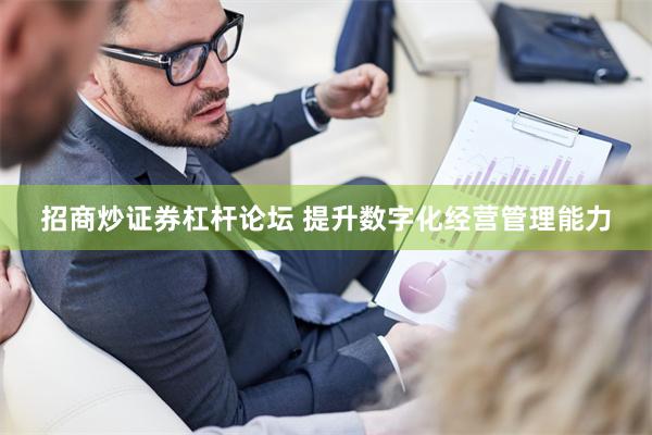 招商炒证券杠杆论坛 提升数字化经营管理能力