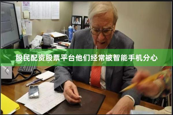 股民配资股票平台他们经常被智能手机分心