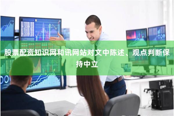 股票配资知识网和讯网站对文中陈述、观点判断保持中立