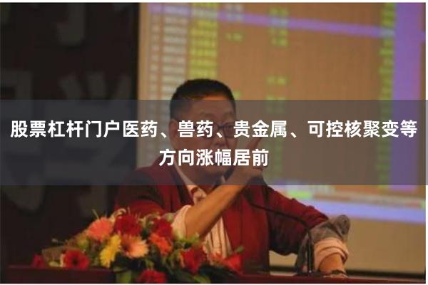 股票杠杆门户医药、兽药、贵金属、可控核聚变等方向涨幅居前