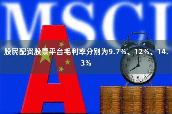 股民配资股票平台毛利率分别为9.7%、12%、14.3%