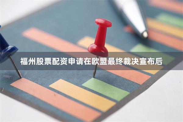福州股票配资申请在欧盟最终裁决宣布后