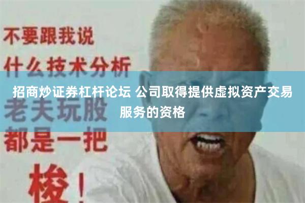 招商炒证券杠杆论坛 公司取得提供虚拟资产交易服务的资格