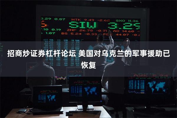 招商炒证券杠杆论坛 美国对乌克兰的军事援助已恢复