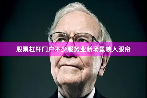 股票杠杆门户不少服务业新场景映入眼帘