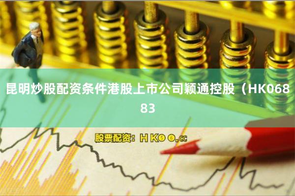 昆明炒股配资条件港股上市公司颖通控股（HK06883